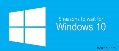 5 เหตุผลที่คุณควรระงับการอัปเกรดเป็น Windows 10
