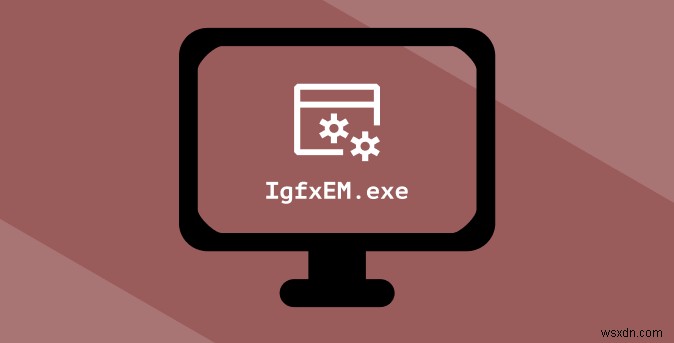 โมดูล IgfxEM ใน Windows 10 คืออะไร (และปลอดภัยไหม)