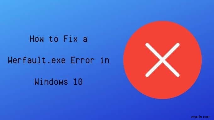 วิธีแก้ไขข้อผิดพลาด Werfault.exe ใน Windows 10 