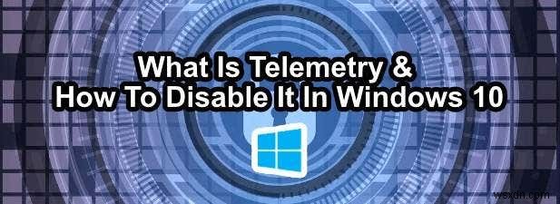 วิธีปิดการใช้งาน Windows 10 Telemetry