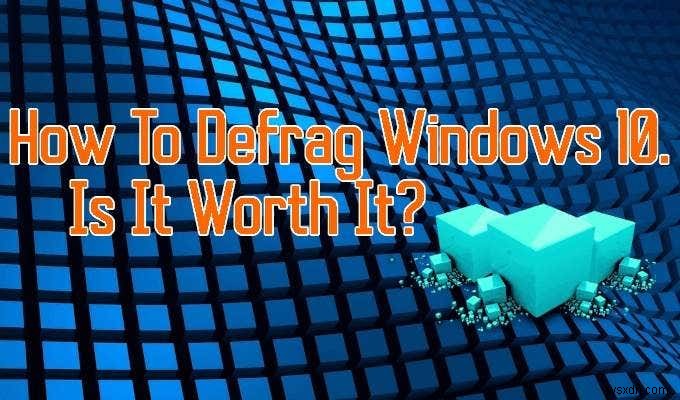 วิธีการ Defrag Windows 10 และมันคุ้มค่าไหม
