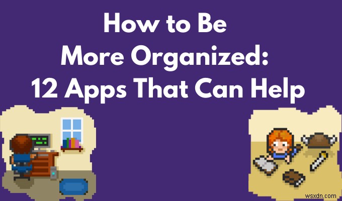 วิธีการจัดระเบียบให้มากขึ้น:12 แอปที่สามารถช่วยได้