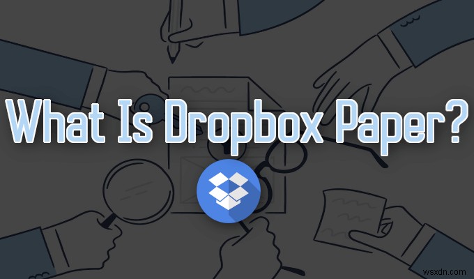 Dropbox Paper คืออะไรและมีการเปรียบเทียบอย่างไร