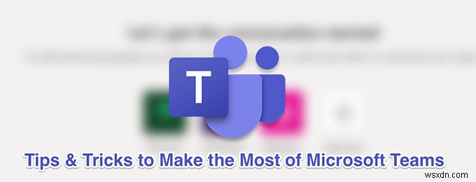 คำแนะนำและเคล็ดลับ 11 ประการของ Microsoft Teams ที่ดีที่สุด