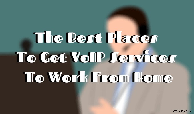 สถานที่ที่ดีที่สุดในการรับบริการ VoIP เพื่อทำงานจากที่บ้าน 