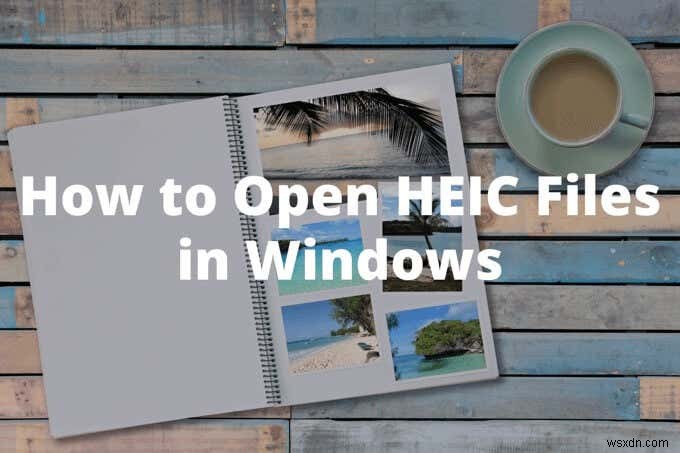 วิธีเปิดไฟล์ HEIC บน Windows 