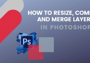 วิธีการปรับขนาด รวม และรวมเลเยอร์ใน Photoshop 