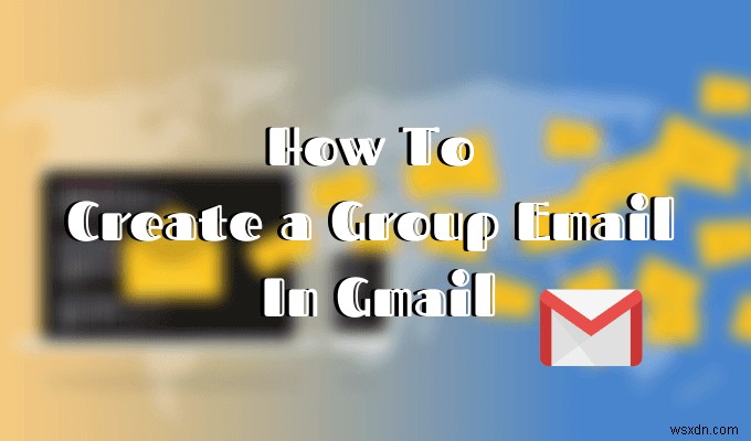 วิธีสร้างอีเมลกลุ่มใน Gmail และคุณสมบัติที่ซ่อนอยู่อื่น ๆ 