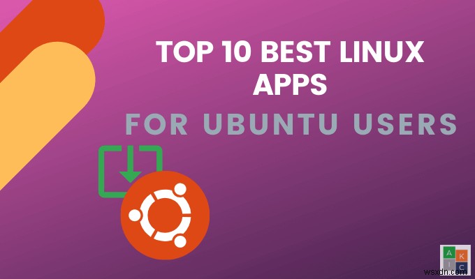 แอพ Linux ที่ดีที่สุด 10 อันดับแรกสำหรับผู้ใช้ Ubuntu 