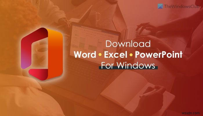 จะดาวน์โหลด Microsoft Word, Excel, PowerPoint สำหรับ Windows 11/10 ได้ที่ไหน 