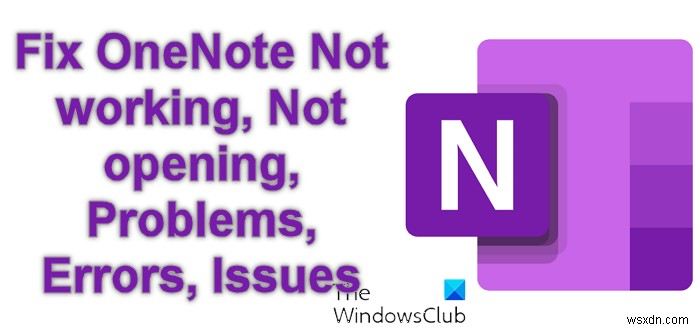 แก้ไข OneNote ไม่ทำงาน, เปิดไม่ได้, ปัญหา, ข้อผิดพลาด, ปัญหาใน Windows 11/10 