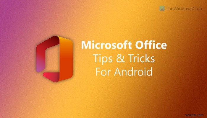 คำแนะนำและเคล็ดลับ Microsoft Office ที่ดีที่สุดสำหรับ Android 