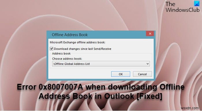 แก้ไขข้อผิดพลาด 0x8007007A เมื่อดาวน์โหลด Offline Address Book ใน Outlook 