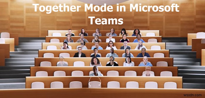Together Mode ใน Microsoft Teams คืออะไรและใช้งานอย่างไร 