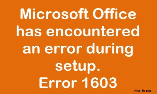 แก้ไขรหัสข้อผิดพลาดการติดตั้ง Office 1603 บน Windows 11/10 
