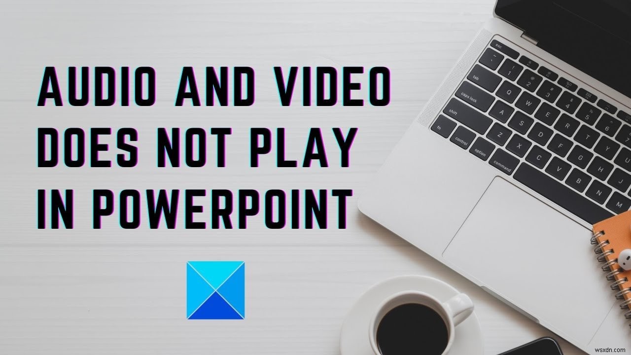เสียงและวิดีโอไม่เล่นใน PowerPoint 