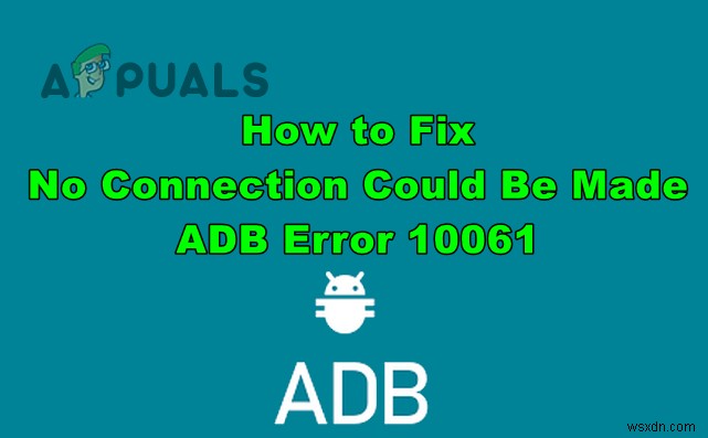 วิธีแก้ไข “ไม่สามารถทำการเชื่อมต่อได้ ข้อผิดพลาด ADB 10061” 