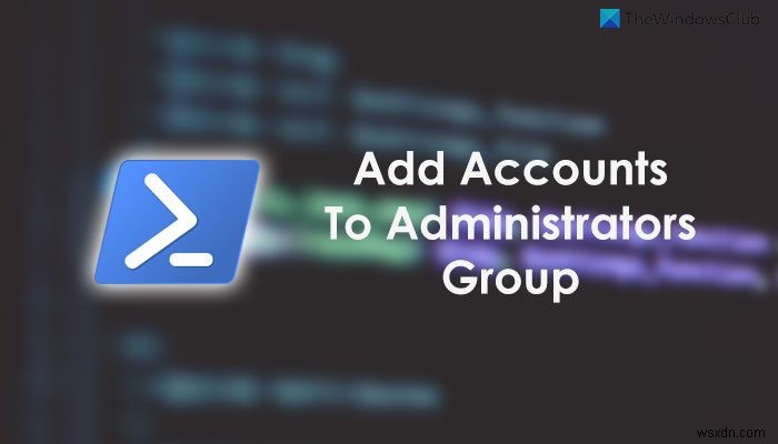 วิธีเพิ่มบัญชี Local และ Microsoft ในกลุ่มผู้ดูแลระบบโดยใช้ PowerShell 