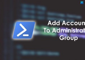 วิธีเพิ่มบัญชี Local และ Microsoft ในกลุ่มผู้ดูแลระบบโดยใช้ PowerShell 