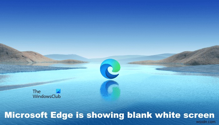 แก้ไข Microsoft Edge แสดงหน้าจอว่างเปล่าสีขาวบนคอมพิวเตอร์ Windows 