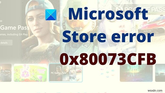 แก้ไขข้อผิดพลาดของ Microsoft Store 0x80073CFB 
