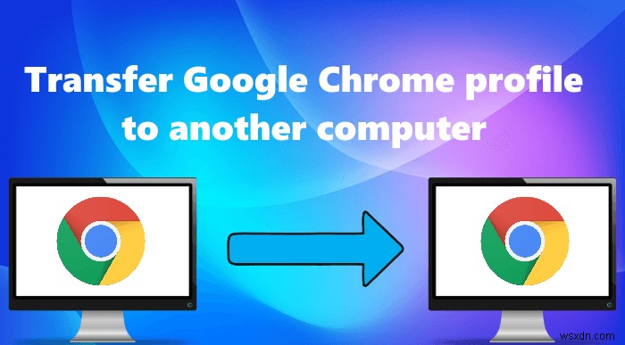 วิธีโอนโปรไฟล์ Google Chrome ไปยังคอมพิวเตอร์เครื่องอื่น 