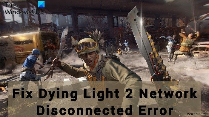 แก้ไขข้อผิดพลาด Dying Light 2 Network Disconnected บน PC 