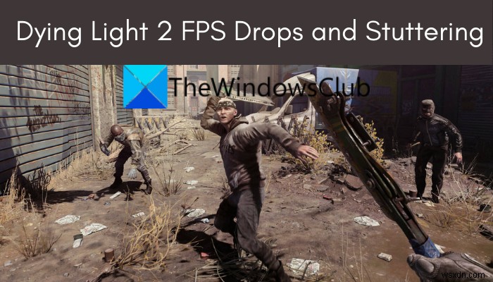 Dying Light 2 FPS ลดลงและกระตุกบน Windows PC 