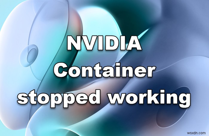 NVIDIA Container หยุดทำงานบนคอมพิวเตอร์ Windows 