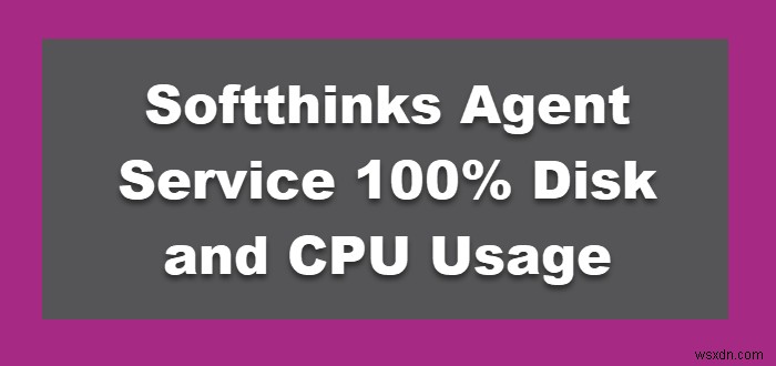 Softthinks Agent Service การใช้งานดิสก์และ CPU 100% บน Windows 11/10 