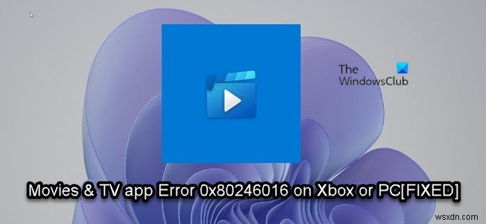 ข้อผิดพลาด 0x80246016 ในการติดตั้งหรืออัปเดตแอปภาพยนตร์และทีวีบน Xbox หรือ PC