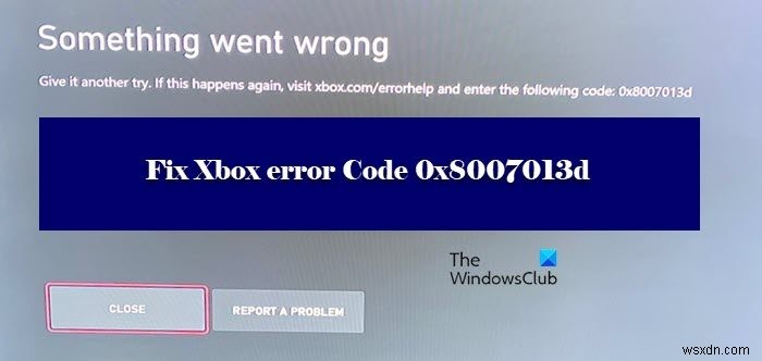 แก้ไขข้อผิดพลาดรหัส Xbox 0x8007013d 