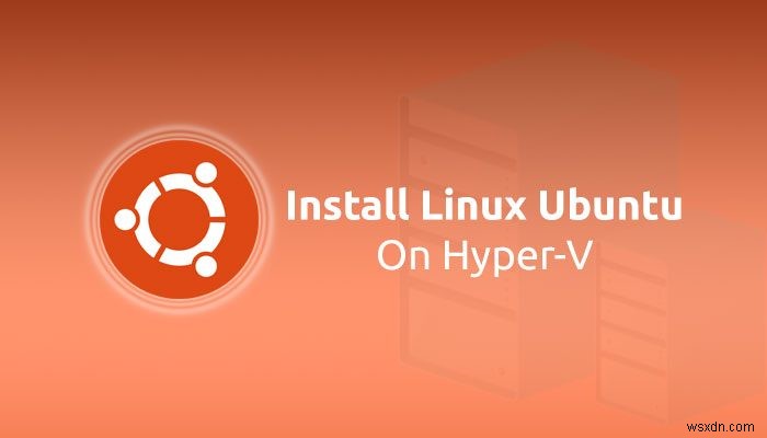 วิธีติดตั้ง Linux Ubuntu บน Hyper-V ใน Windows 11/10 