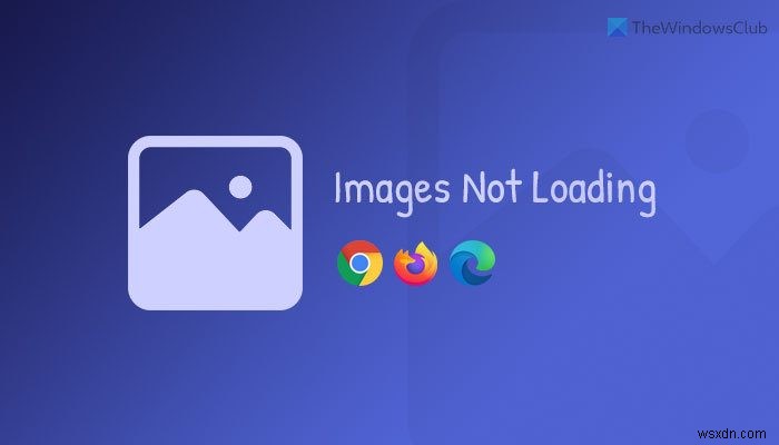 รูปภาพไม่โหลดใน Chrome, Firefox และ Edge [แก้ไขแล้ว] 