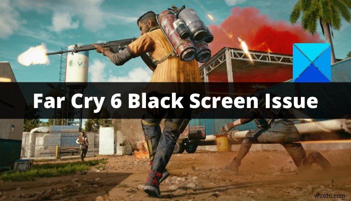 แก้ไขปัญหา Far Cry 6 Black Screen บน Windows PC 