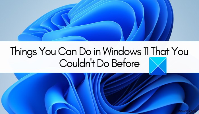 สิ่งที่คุณสามารถทำได้ใน Windows 11 ที่คุณไม่เคยทำมาก่อน 