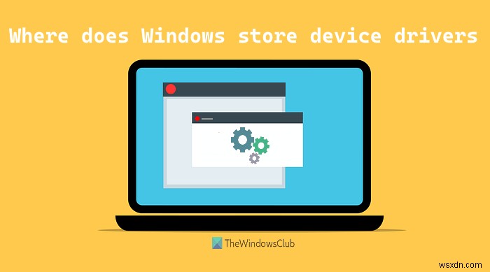 Windows บันทึกหรือจัดเก็บไดรเวอร์อุปกรณ์ไว้ที่ใด 