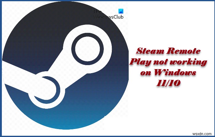 Steam Remote Play ไม่ทำงานบน Windows 11/10 
