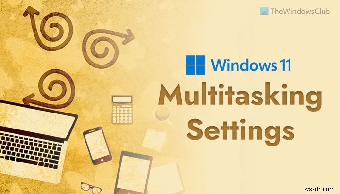 สุดยอดการตั้งค่ามัลติทาสกิ้งเพื่อเปิดใช้งานบน Windows 11 