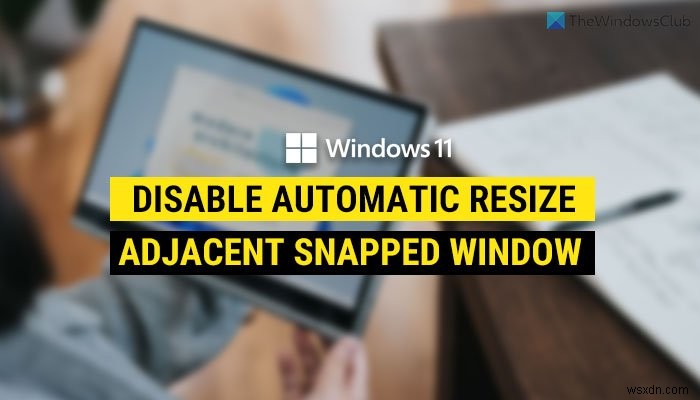วิธีปิดใช้งานการปรับขนาดหน้าต่างอัตโนมัติของหน้าต่างที่จัดชิดติดกันใน Windows 11 