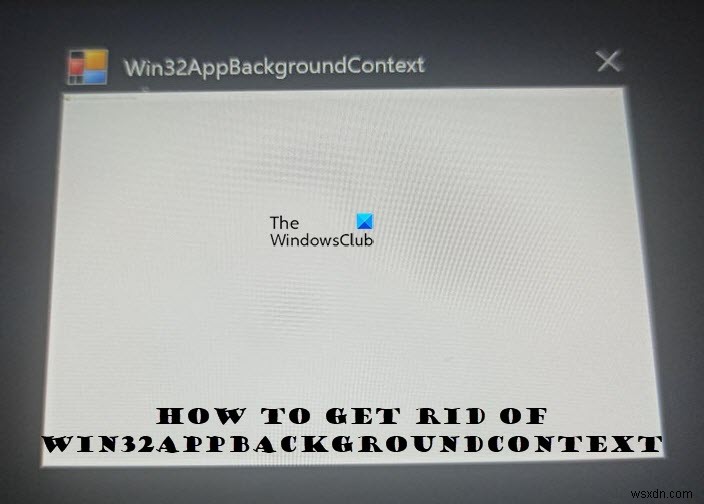Win32AppBackgroundContext ปรากฏขึ้นอย่างต่อเนื่องในคอมพิวเตอร์ Windows 