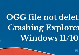 ไฟล์ OGG ไม่ถูกลบ; แครช Explorer ใน Windows 11/10 
