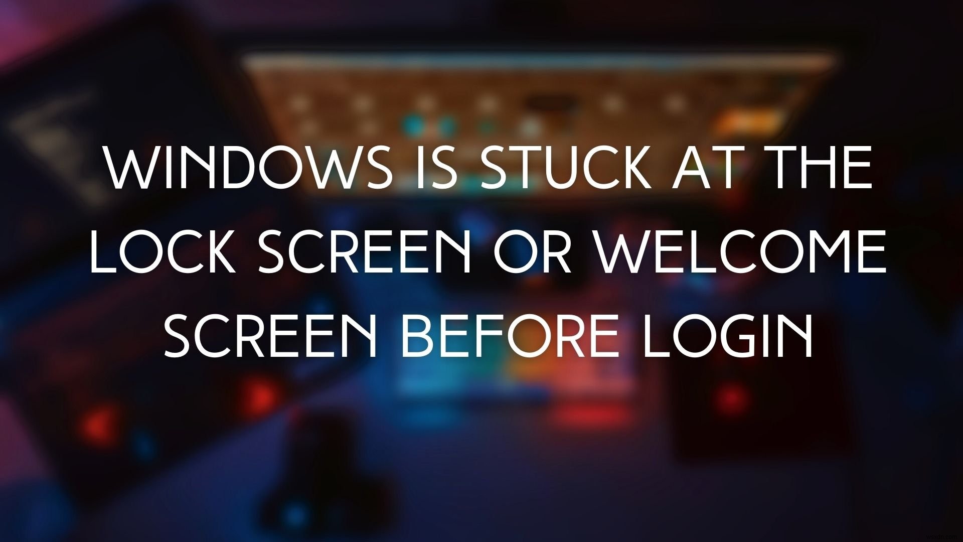 Windows ค้างที่หน้าจอล็อคก่อนเข้าสู่ระบบ 
