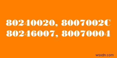 แก้ไขข้อผิดพลาดในการอัพเกรด Windows 8007002C, 80246007, 80070004, 80240020 