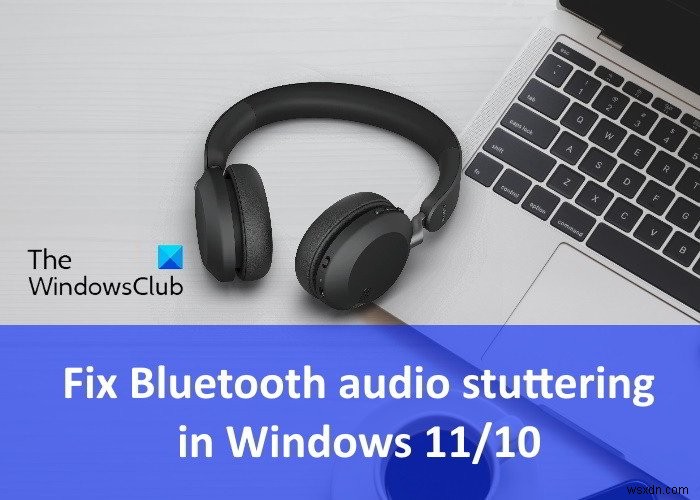 แก้ไขการกระตุกของเสียง Bluetooth ใน Windows 11/10 