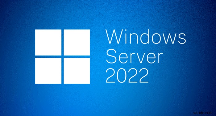 คุณสมบัติใหม่ Windows Server 2022:มีอะไรใหม่และดาวน์โหลด ISO 