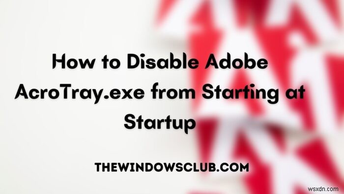 วิธีปิดการใช้งาน Adobe AcroTray.exe จากการเริ่มต้นเมื่อเริ่มต้น 