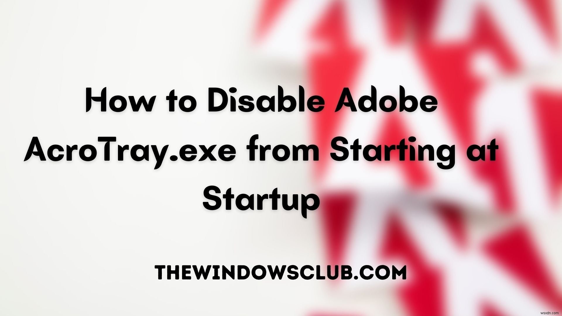 วิธีปิดการใช้งาน Adobe AcroTray.exe จากการเริ่มต้นเมื่อเริ่มต้น 