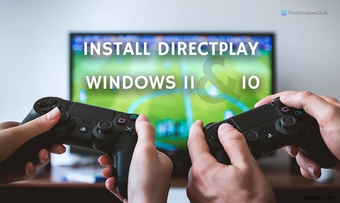 วิธีการติดตั้งและเปิดใช้งาน DirectPlay บน Windows 11/10 