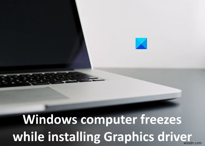 คอมพิวเตอร์ Windows ค้างขณะติดตั้งไดรเวอร์กราฟิก 